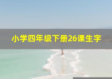 小学四年级下册26课生字