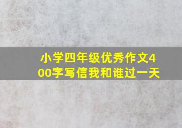 小学四年级优秀作文400字写信我和谁过一天