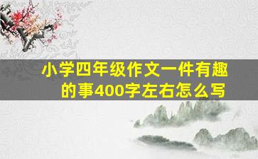 小学四年级作文一件有趣的事400字左右怎么写