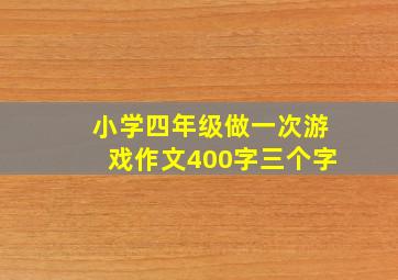 小学四年级做一次游戏作文400字三个字