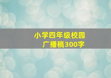 小学四年级校园广播稿300字