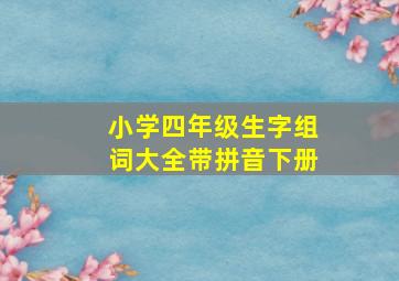 小学四年级生字组词大全带拼音下册