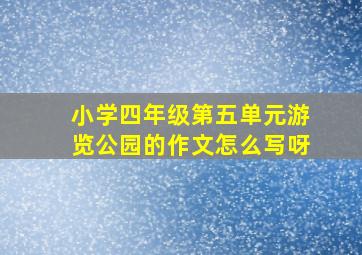 小学四年级第五单元游览公园的作文怎么写呀