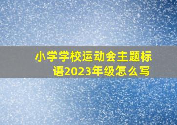 小学学校运动会主题标语2023年级怎么写