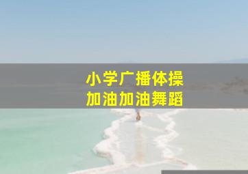 小学广播体操加油加油舞蹈