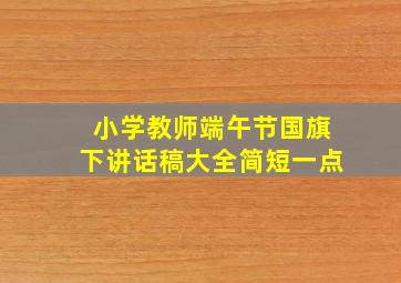 小学教师端午节国旗下讲话稿大全简短一点