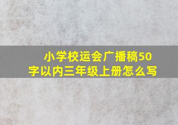 小学校运会广播稿50字以内三年级上册怎么写