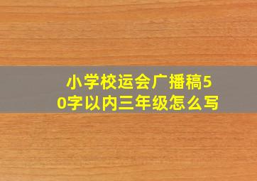 小学校运会广播稿50字以内三年级怎么写