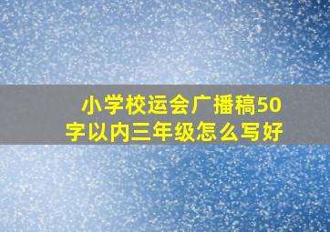 小学校运会广播稿50字以内三年级怎么写好