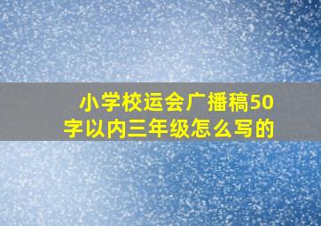 小学校运会广播稿50字以内三年级怎么写的