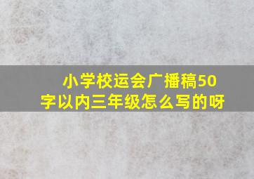 小学校运会广播稿50字以内三年级怎么写的呀