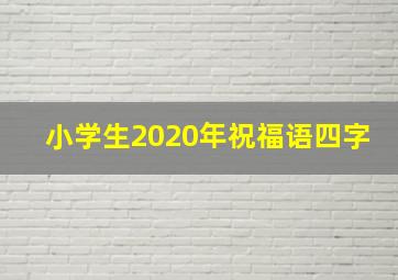 小学生2020年祝福语四字