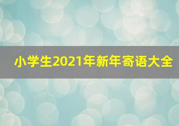 小学生2021年新年寄语大全