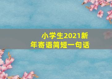 小学生2021新年寄语简短一句话