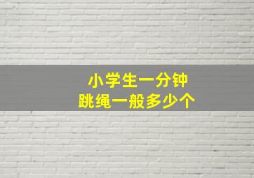 小学生一分钟跳绳一般多少个