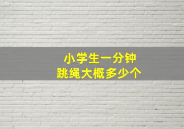 小学生一分钟跳绳大概多少个