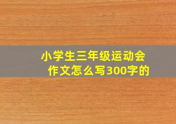 小学生三年级运动会作文怎么写300字的