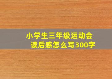 小学生三年级运动会读后感怎么写300字