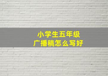 小学生五年级广播稿怎么写好