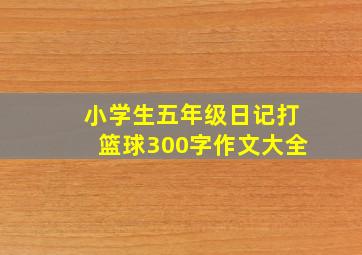 小学生五年级日记打篮球300字作文大全