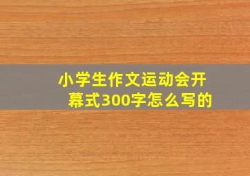 小学生作文运动会开幕式300字怎么写的