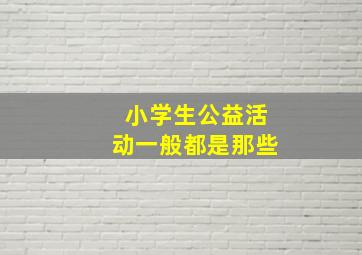 小学生公益活动一般都是那些