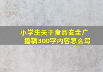 小学生关于食品安全广播稿300字内容怎么写