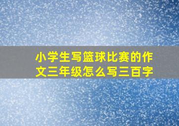 小学生写篮球比赛的作文三年级怎么写三百字