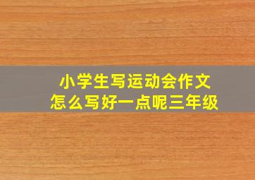 小学生写运动会作文怎么写好一点呢三年级