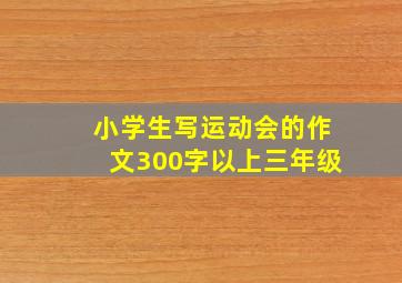 小学生写运动会的作文300字以上三年级