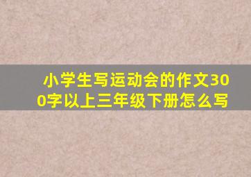 小学生写运动会的作文300字以上三年级下册怎么写