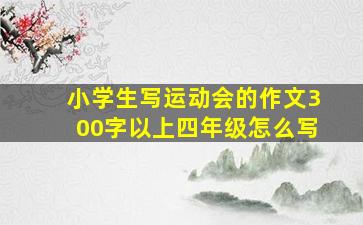 小学生写运动会的作文300字以上四年级怎么写