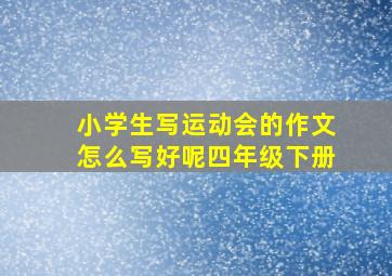 小学生写运动会的作文怎么写好呢四年级下册