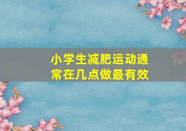 小学生减肥运动通常在几点做最有效