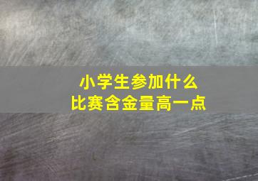 小学生参加什么比赛含金量高一点