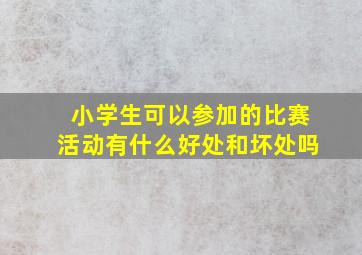 小学生可以参加的比赛活动有什么好处和坏处吗