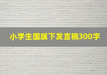 小学生国旗下发言稿300字