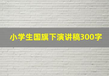 小学生国旗下演讲稿300字