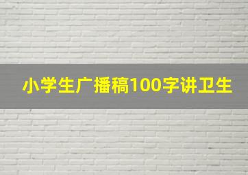 小学生广播稿100字讲卫生