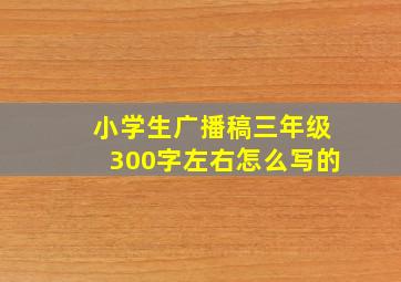 小学生广播稿三年级300字左右怎么写的