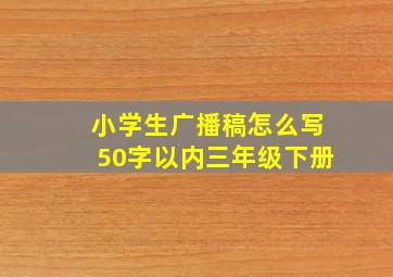 小学生广播稿怎么写50字以内三年级下册