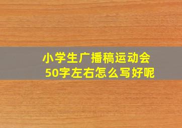 小学生广播稿运动会50字左右怎么写好呢