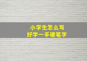 小学生怎么写好字一手硬笔字