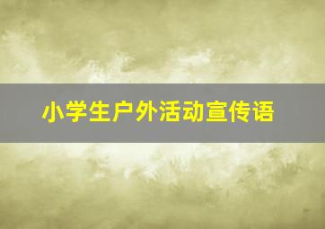 小学生户外活动宣传语