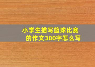 小学生描写篮球比赛的作文300字怎么写