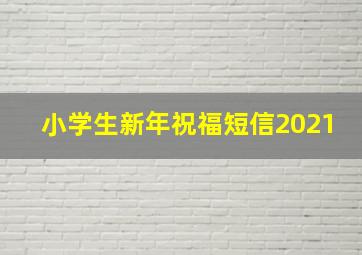 小学生新年祝福短信2021