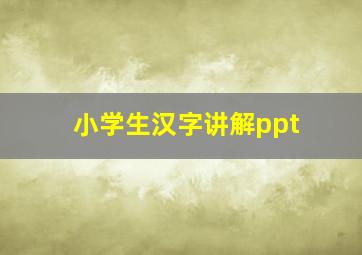 小学生汉字讲解ppt