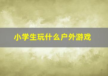 小学生玩什么户外游戏