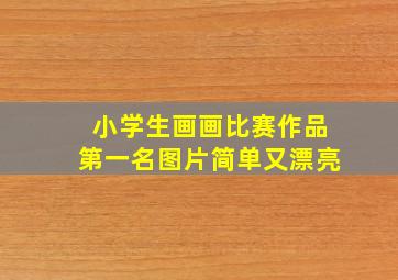 小学生画画比赛作品第一名图片简单又漂亮