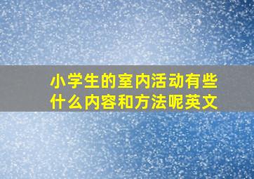 小学生的室内活动有些什么内容和方法呢英文